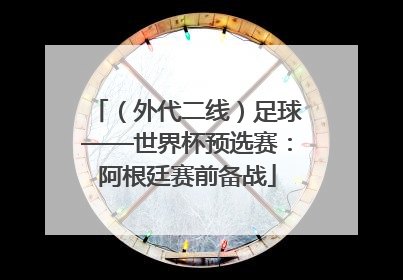 （外代二线）足球——世界杯预选赛：阿根廷赛前备战